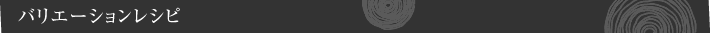 バリエーションレシピ