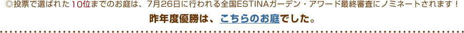 投票で選ばれた10位までのお庭は、7月26日に行われる全国ESTINAガーデン・アワード最終審査にノミネートされます！昨年度優勝は、こちらのお庭です。