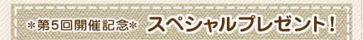 第5回開催記念スペシャルプレゼント