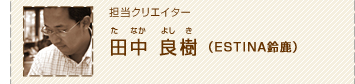 担当クリエイター田中良樹（エスティナ鈴鹿）