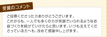 ご投票くださった方ありがとうございます。これからも、一人でも多くの方が笑顔でいられるようなお庭づくりを続けていけたらと思います。いつも支えてくださっている方へも、改めて感謝申し上げます。