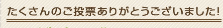 たくさんのご投票ありがとうございました。