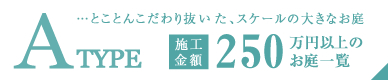 Aタイプ…とことんこだわり抜いた、スケールの大きなお庭。施工金額250万円以上のお庭一覧
