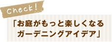 お庭がもっと楽しくなるガーデニングアイデア