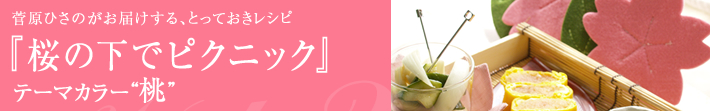 菅原ひさのがお届けする、とっておきレシピ
桜の下でピクニック-テーマカラーは桃