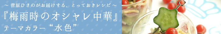 菅原ひさのがお届けする、とっておきレシピ
梅雨時のオシャレ中華-テーマカラーは水色
