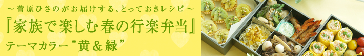 菅原ひさのがお届けする、とっておきレシピ
家族で楽しむ春の行楽弁当-テーマカラーは黄＆緑