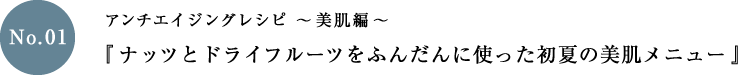 アンチエイジングレシピ～美肌編～「ナッツとドライフルーツをふんだんに使った初夏の美肌メニュー」