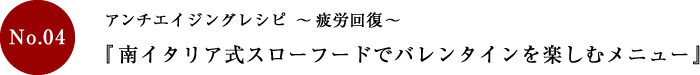 アンチエイジングレシピ～疲労回復～「南イタリア式スローフードでバレンタインを楽しむメニュー」