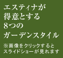 エスティナが得意とする8つのガーデンスタイル
※画像をクリックするとスライドショーが見れます